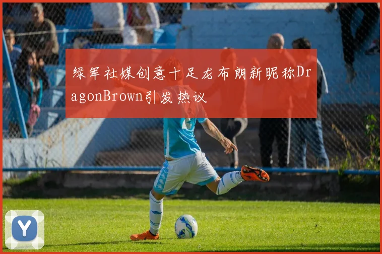 绿军社媒创意十足龙布朗新昵称DragonBrown引发热议