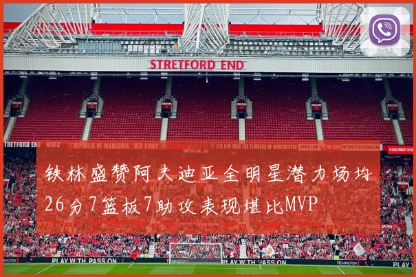 铁林盛赞阿夫迪亚全明星潜力场均26分7篮板7助攻表现堪比MVP