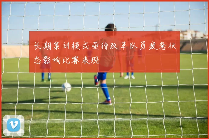 长期集训模式亟待改革队员疲惫状态影响比赛表现