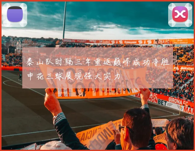 泰山队时隔三年重返巅峰成功净胜申花三球展现强大实力