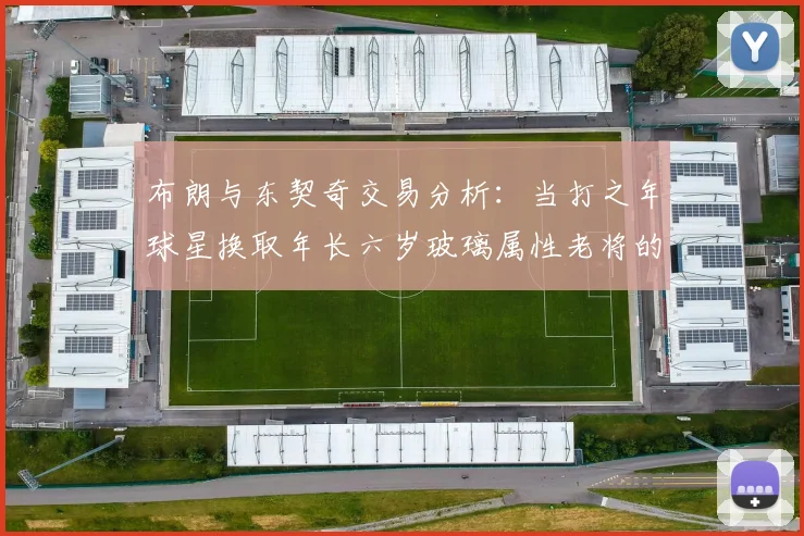 布朗与东契奇交易分析：当打之年球星换取年长六岁玻璃属性老将的利弊探讨