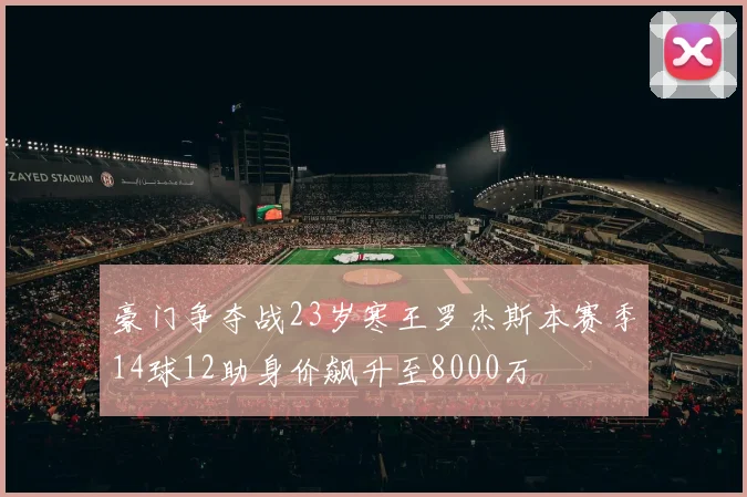 豪门争夺战23岁寒王罗杰斯本赛季14球12助身价飙升至8000万
