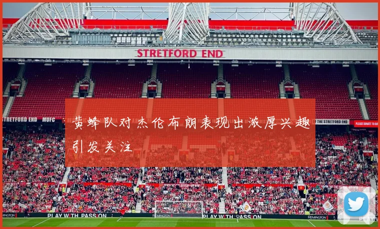 黄蜂队对杰伦布朗表现出浓厚兴趣引发关注