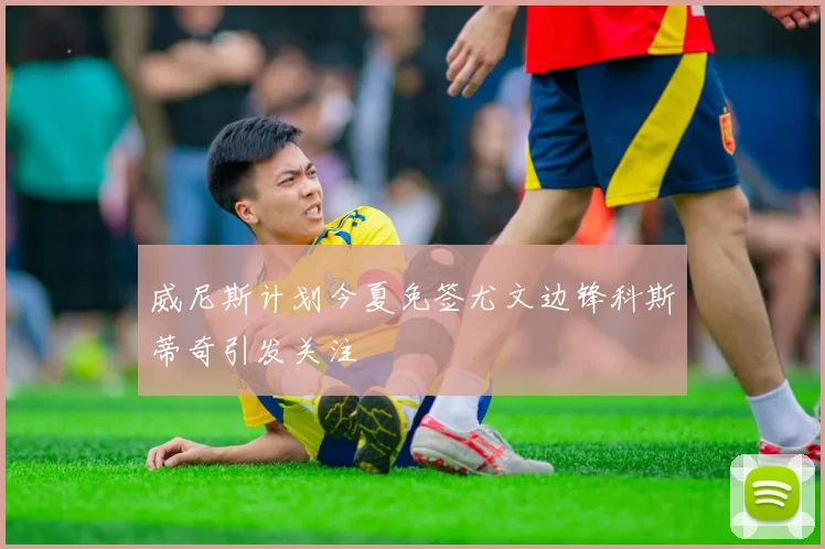 威尼斯计划今夏免签尤文边锋科斯蒂奇引发关注