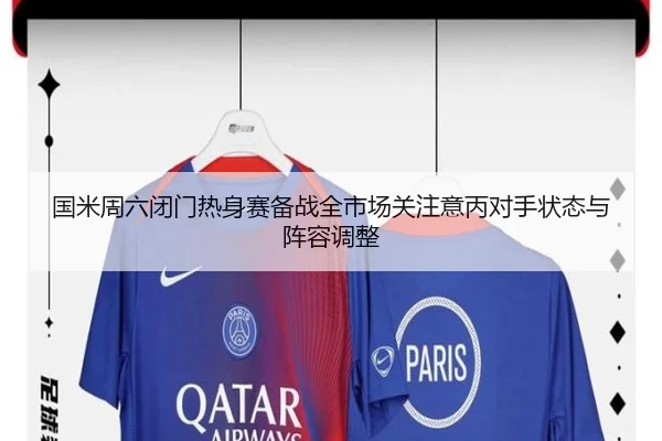 国米周六闭门热身赛备战全市场关注意丙对手状态与阵容调整 - leyu
