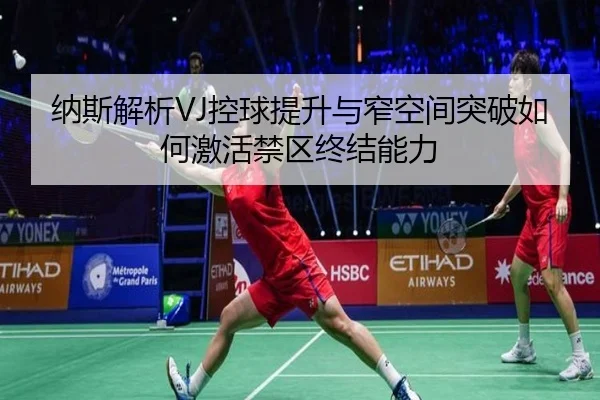 纳斯解析VJ控球提升与窄空间突破如何激活禁区终结能力